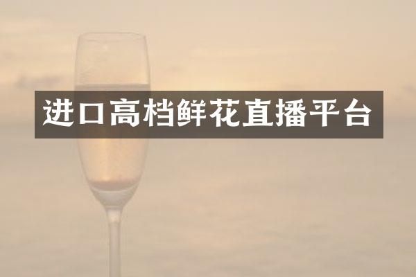 进口高档鲜花直播平台