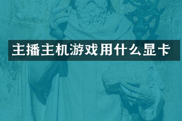 主播主机游戏用什么显卡