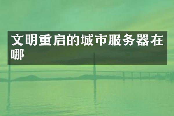 文明重启的城市服务器在哪