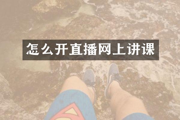怎么开直播网上讲课