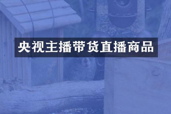 央视主播带货直播商品
