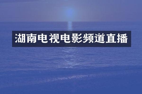 湖南电视电影频道直播