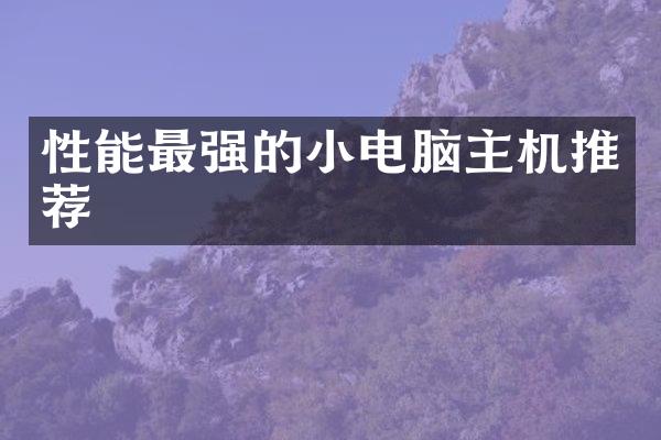 性能最强的小电脑主机推荐