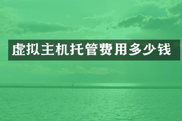 虚拟主机托管费用多少钱