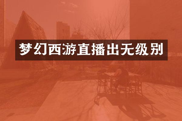 梦幻西游直播出无级别