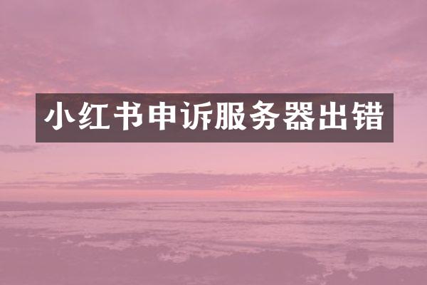 小红书申诉服务器出错
