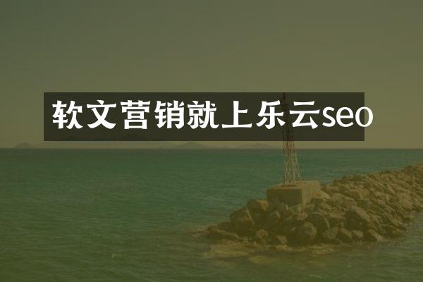 软文营销就上乐云seo