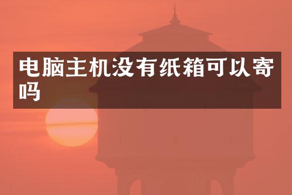 电脑主机没有纸箱可以寄吗