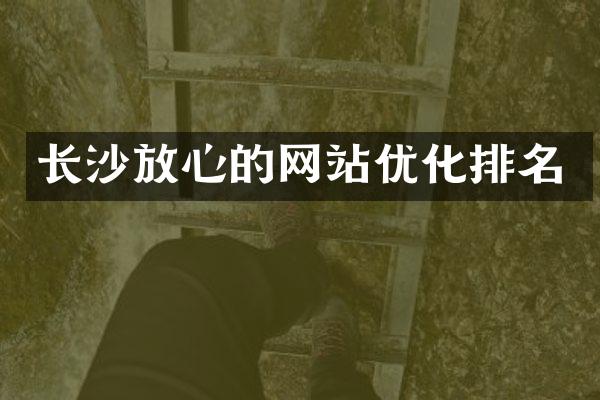 长沙放心的网站优化排名