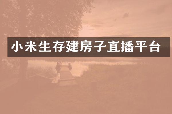 小米生存建房子直播平台