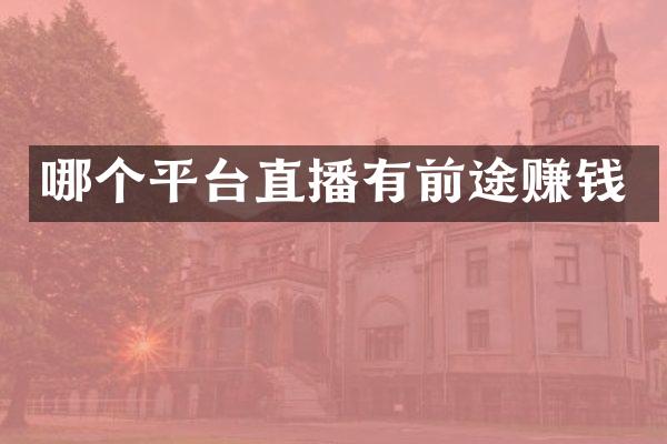 哪个平台直播有前途赚钱