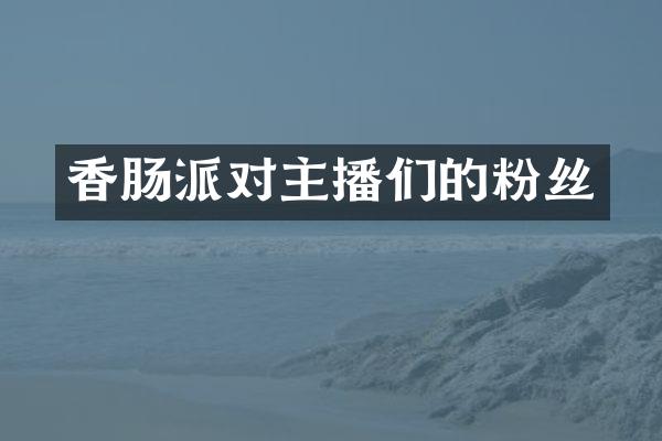 香肠派对主播们的粉丝