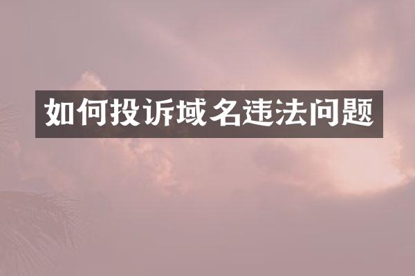 如何投诉域名违法问题