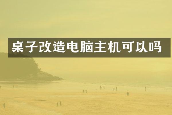 桌子改造电脑主机可以吗