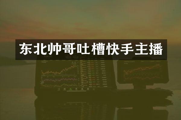 东北帅哥吐槽快手主播