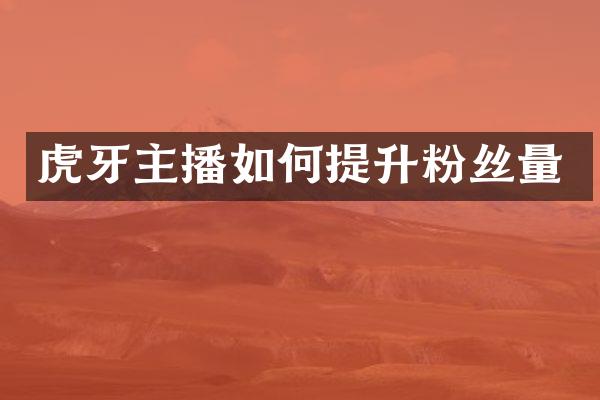 虎牙主播如何提升粉丝量