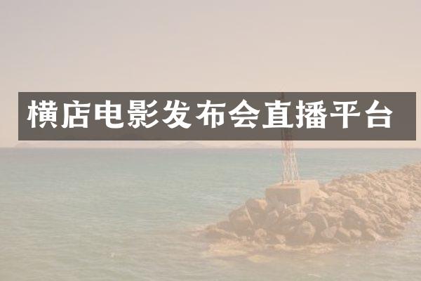 横店电影发布会直播平台