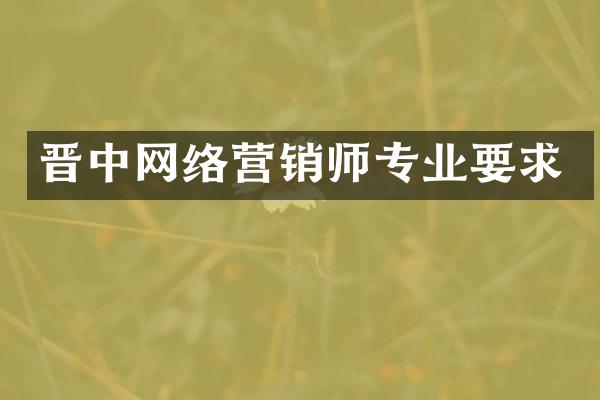 晋中网络营销师专业要求