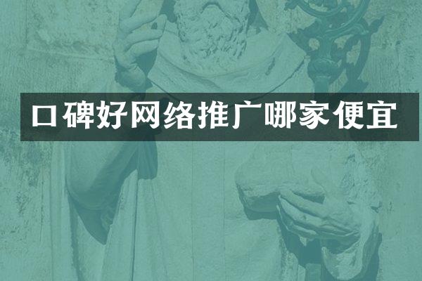 口碑好网络推广哪家便宜