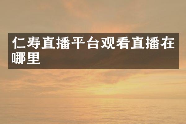 仁寿直播平台观看直播在哪里