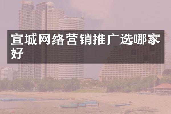 宣城网络营销推广选哪家好
