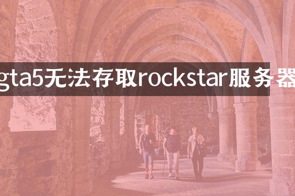 gta5无法存取rockstar服务器