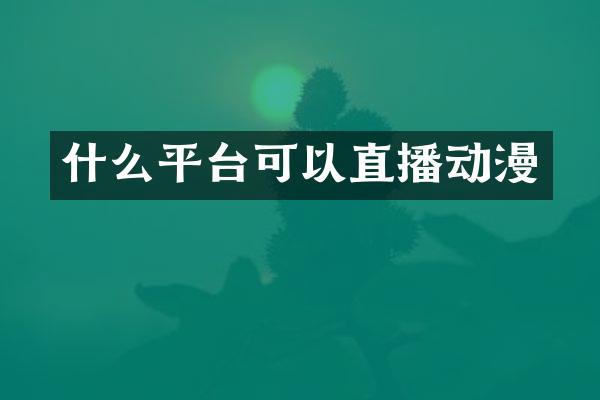 什么平台可以直播动漫