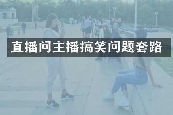 直播问主播搞笑问题套路