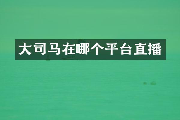 大司马在哪个平台直播