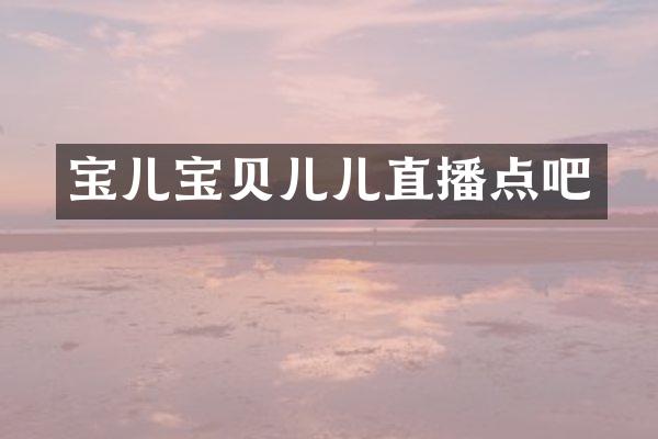 宝儿宝贝儿儿直播点吧