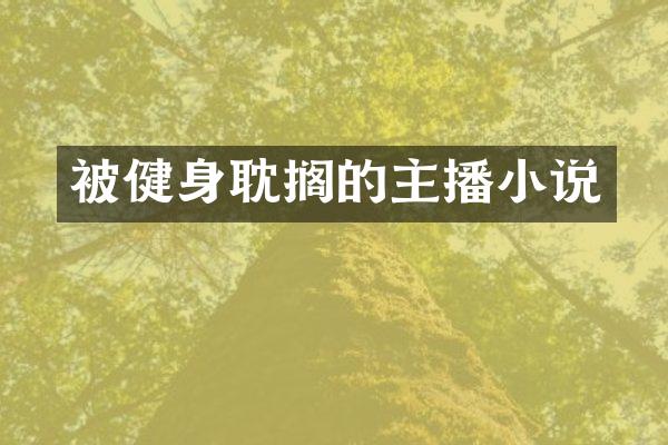 被健身耽搁的主播小说