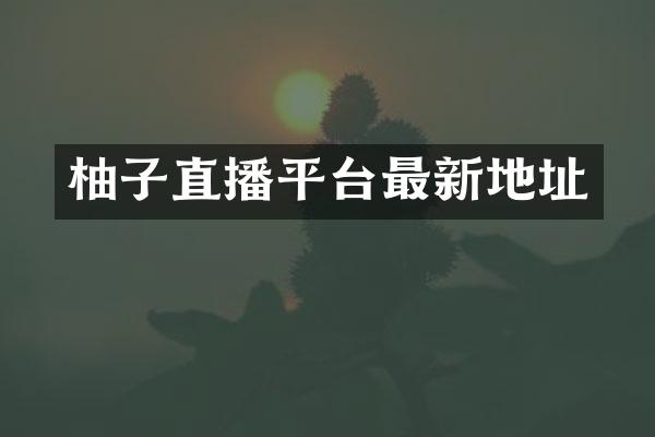 柚子直播平台最新地址