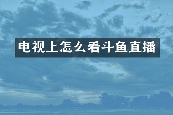 电视上怎么看斗鱼直播