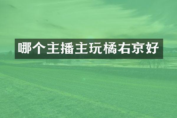 哪个主播主玩橘右京好