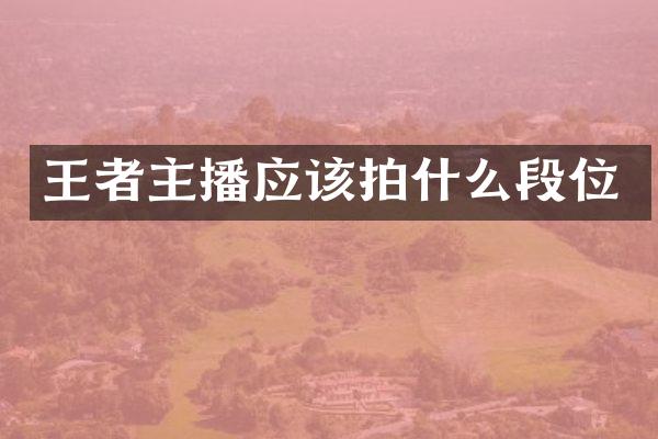 王者主播应该拍什么段位