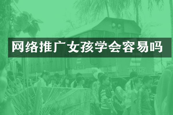 网络推广女孩学会容易吗