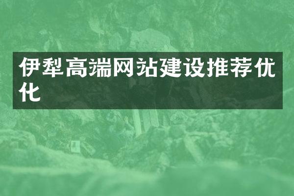 伊犁高端网站建设推荐优化