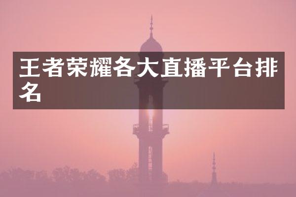 王者荣耀各大直播平台排名