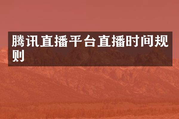 腾讯直播平台直播时间规则