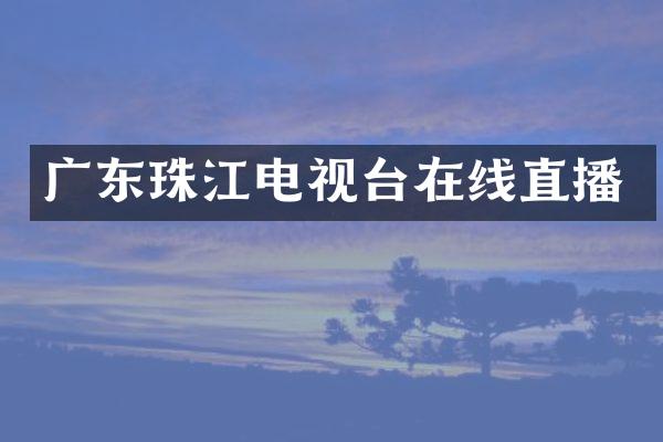 广东珠江电视台在线直播