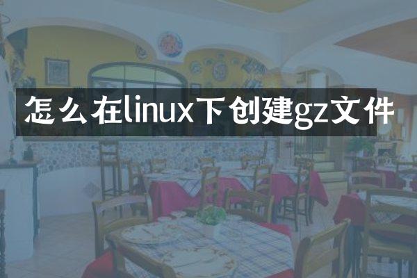 怎么在linux下创建gz文件