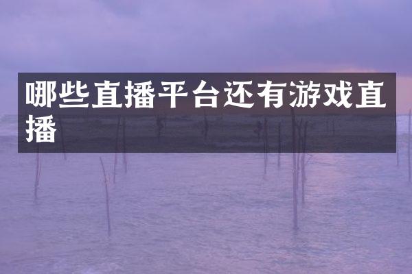 哪些直播平台还有游戏直播