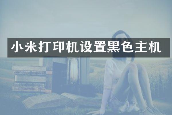 小米打印机设置黑色主机