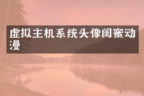 虚拟主机系统头像闺蜜动漫