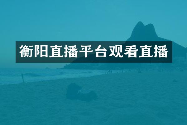 衡阳直播平台观看直播