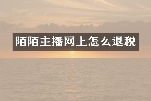 陌陌主播网上怎么退税