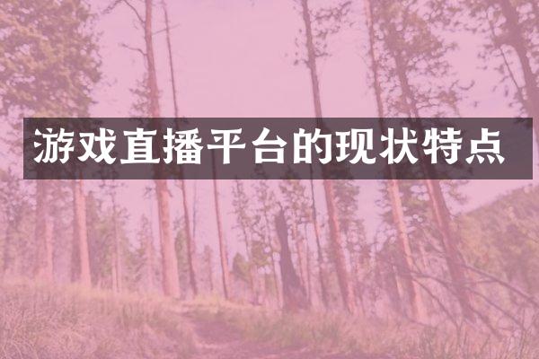 游戏直播平台的现状特点