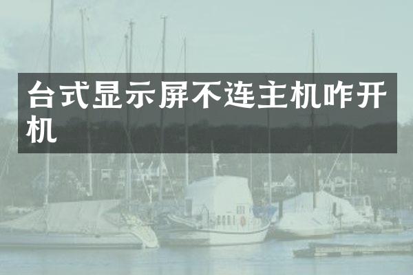 台式显示屏不连主机咋开机