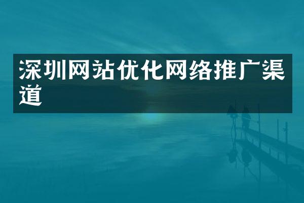 深圳网站优化网络推广渠道