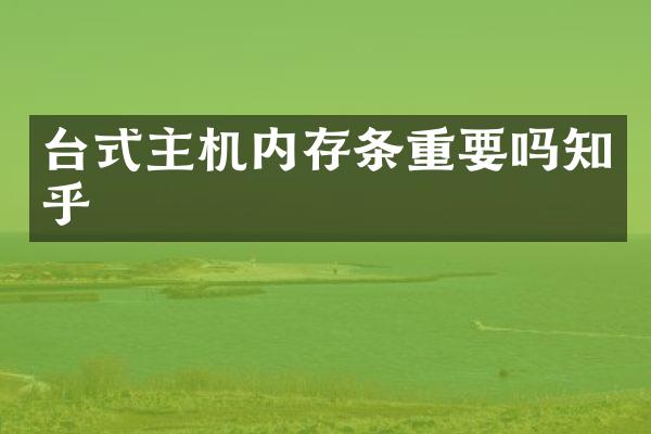 台式主机内存条重要吗知乎